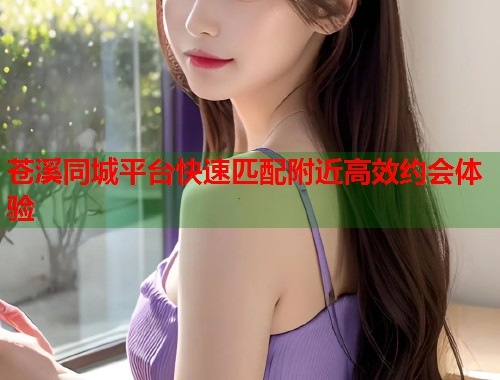 苍溪同城平台快速匹配附近高效约会体验  第1张