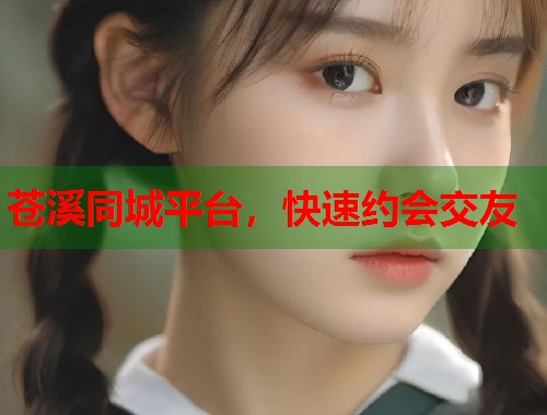 苍溪同城平台，快速约会交友  第1张