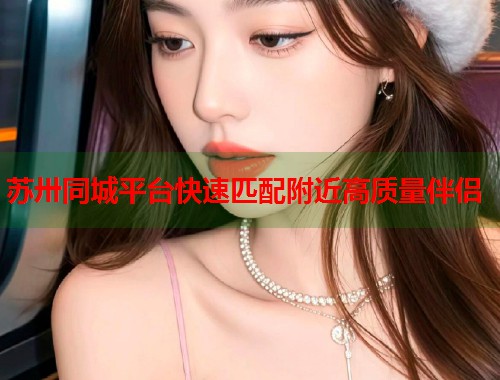 苏卅同城平台快速匹配附近高质量伴侣  第1张