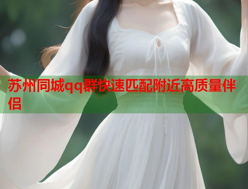 苏州同城qq群快速匹配附近高质量伴侣  第1张