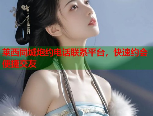 莱西同城炮约电话联系平台，快速约会便捷交友  第1张