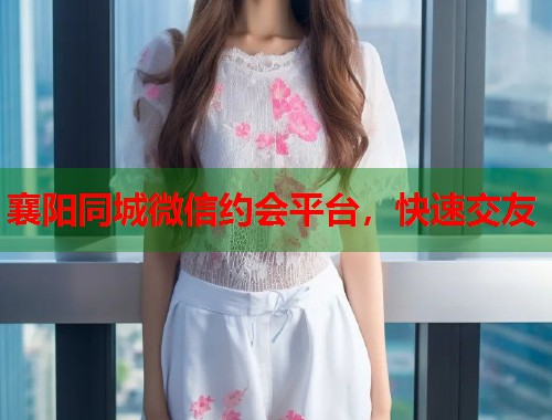 襄阳同城微信约会平台，快速交友  第1张