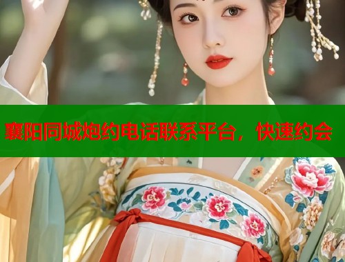 襄阳同城炮约电话联系平台，快速约会  第1张
