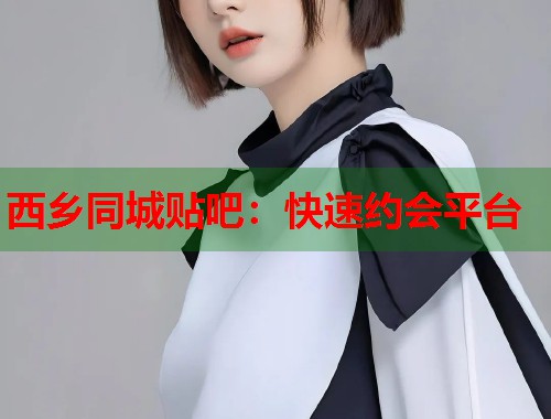 西乡同城贴吧：快速约会平台  第1张