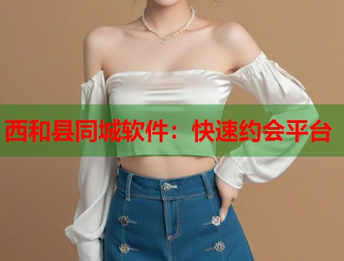 西和县同城软件：快速约会平台  第1张