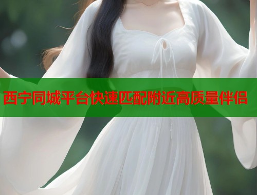 西宁同城平台快速匹配附近高质量伴侣  第1张