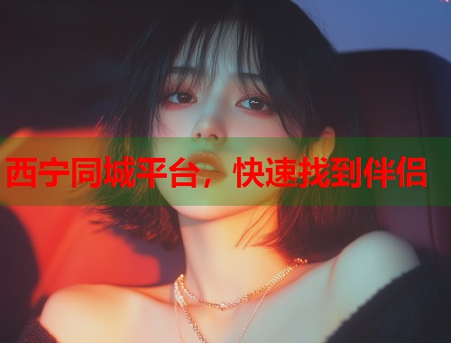 西宁同城平台，快速找到伴侣  第2张
