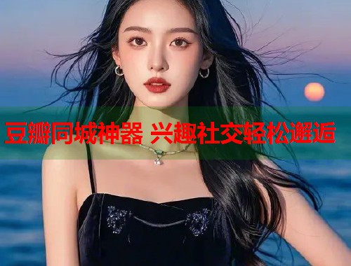豆瓣同城神器 兴趣社交轻松邂逅  第1张