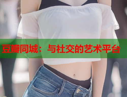 豆瓣同城：与社交的艺术平台  第1张
