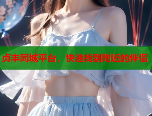 贞丰同城平台，快速找到附近的伴侣  第1张