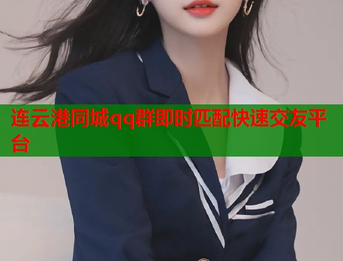 连云港同城qq群即时匹配快速交友平台  第1张