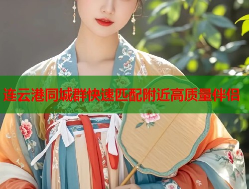 连云港同城群快速匹配附近高质量伴侣  第1张