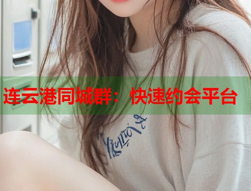 连云港同城群：快速约会平台  第1张
