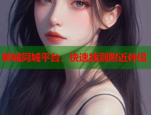 郸城同城平台，快速找到附近伴侣  第1张