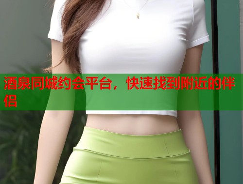 酒泉同城约会平台，快速找到附近的伴侣  第2张