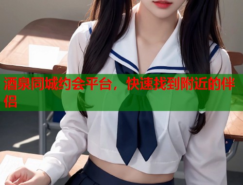 酒泉同城约会平台，快速找到附近的伴侣  第1张