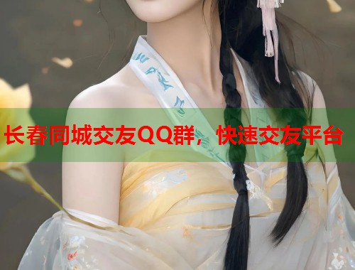 长春同城交友QQ群，快速交友平台  第1张