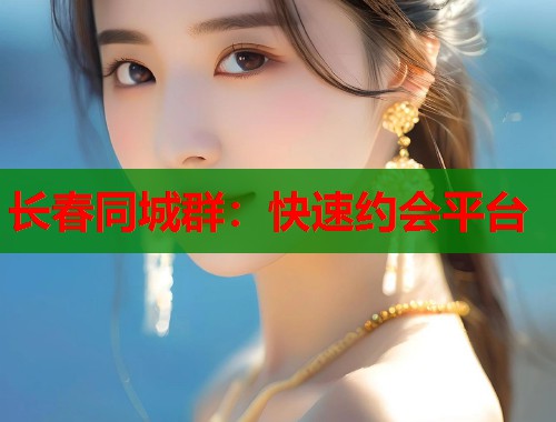 长春同城群：快速约会平台  第1张