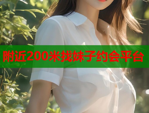 附近200米找妹子约会平台  第1张