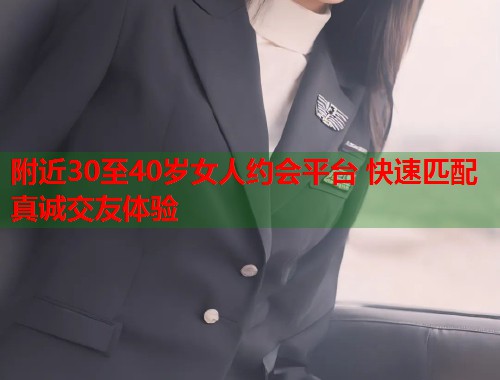 附近30至40岁女人约会平台 快速匹配真诚交友体验  第2张