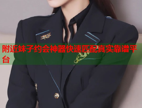 附近妹子约会神器快速匹配真实靠谱平台  第1张