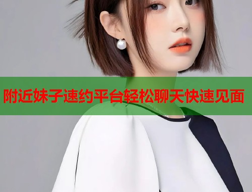 附近妹子速约平台轻松聊天快速见面  第1张