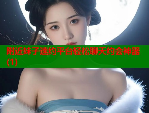 附近妹子速约平台轻松聊天约会神器(1)  第1张