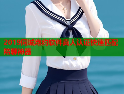 2019同城炮约软件真人认证快速匹配陪聊神器  第2张