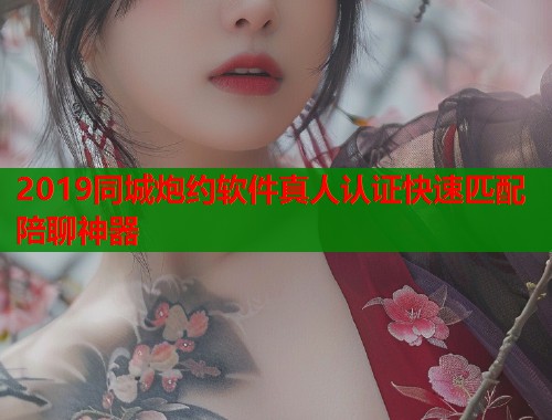 2019同城炮约软件真人认证快速匹配陪聊神器  第1张