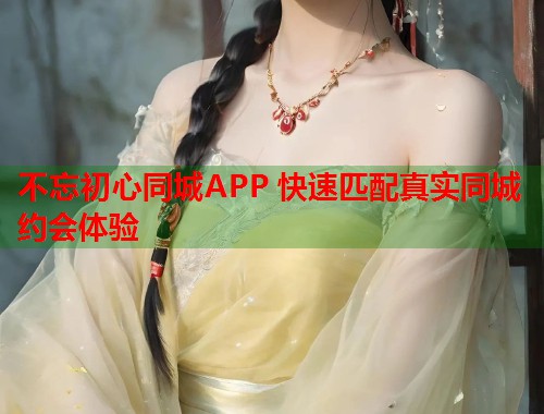 不忘初心同城APP 快速匹配真实同城约会体验  第1张