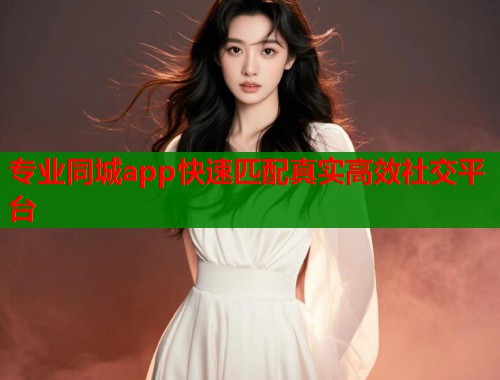 专业同城app快速匹配真实高效社交平台  第1张