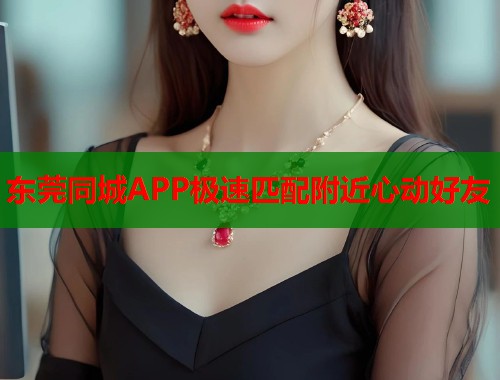 东莞同城APP极速匹配附近心动好友  第1张