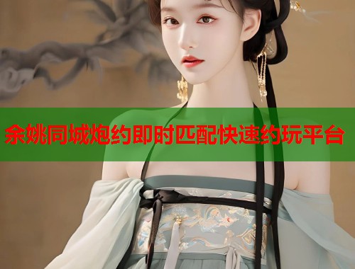 余姚同城炮约即时匹配快速约玩平台  第1张