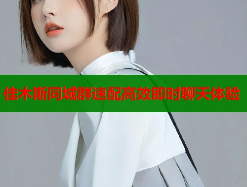 佳木斯同城群速配高效即时聊天体验  第1张