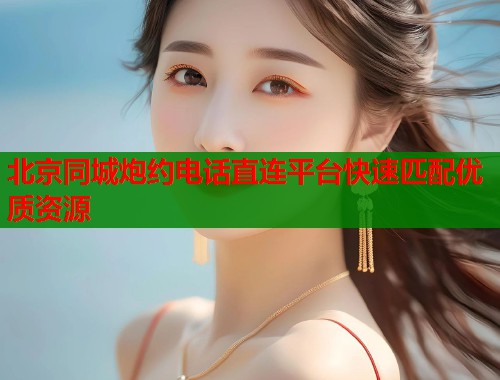 北京同城炮约电话直连平台快速匹配优质资源  第1张