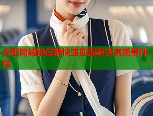 合肥同城微信群快速匹配附近高质量伴侣  第1张
