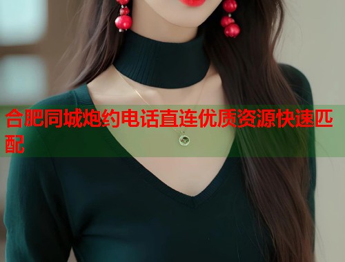 合肥同城炮约电话直连优质资源快速匹配  第2张