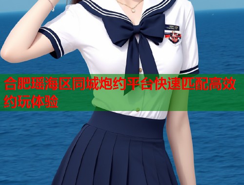 合肥瑶海区同城炮约平台快速匹配高效约玩体验  第2张