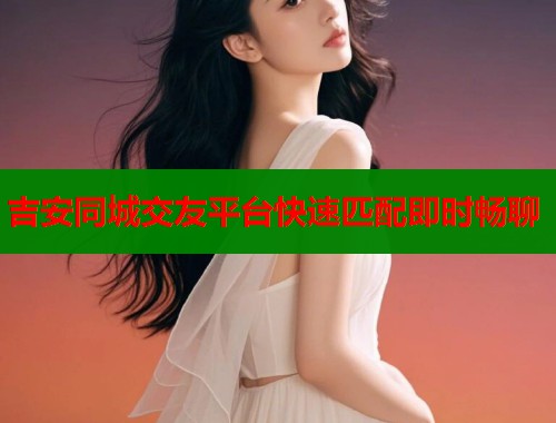 吉安同城交友平台快速匹配即时畅聊  第2张