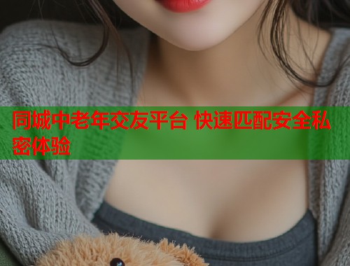同城中老年交友平台 快速匹配安全私密体验  第2张