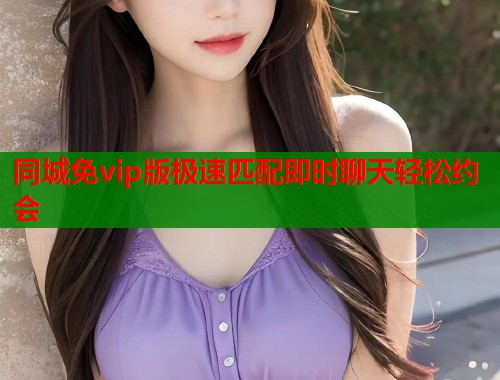 同城免vip版极速匹配即时聊天轻松约会  第1张