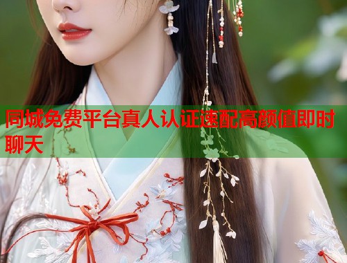 同城免费平台真人认证速配高颜值即时聊天  第1张