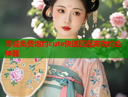 同城免费炮约cute快速匹配高效约会神器  第2张