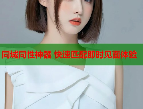 同城同性神器 快速匹配即时见面体验  第1张