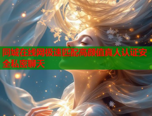 同城在线网极速匹配高颜值真人认证安全私密聊天  第2张