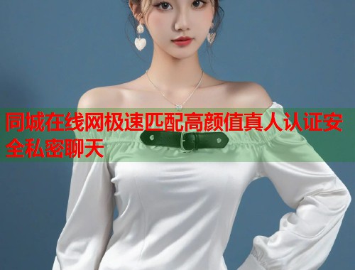 同城在线网极速匹配高颜值真人认证安全私密聊天  第1张