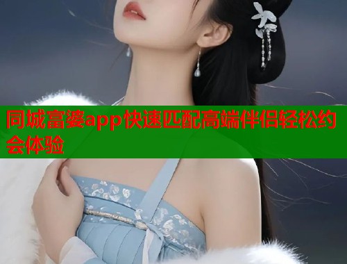 同城富婆app快速匹配高端伴侣轻松约会体验  第1张