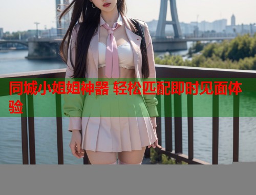 同城小姐姐神器 轻松匹配即时见面体验  第1张