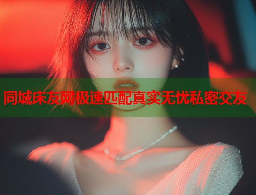 同城床友网极速匹配真实无忧私密交友  第1张
