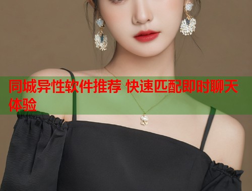同城异性软件推荐 快速匹配即时聊天体验  第1张